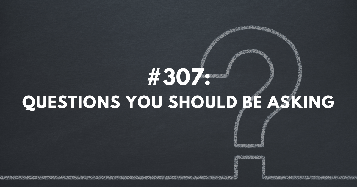 Ep #307: Questions You Should Be Asking