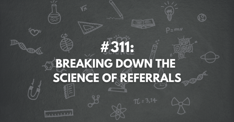 Ep #311: Breaking Down the Science of Referrals