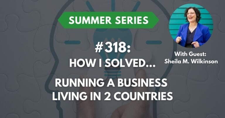 Ep #318: How I Solved…Running a Business Living in Two Countries