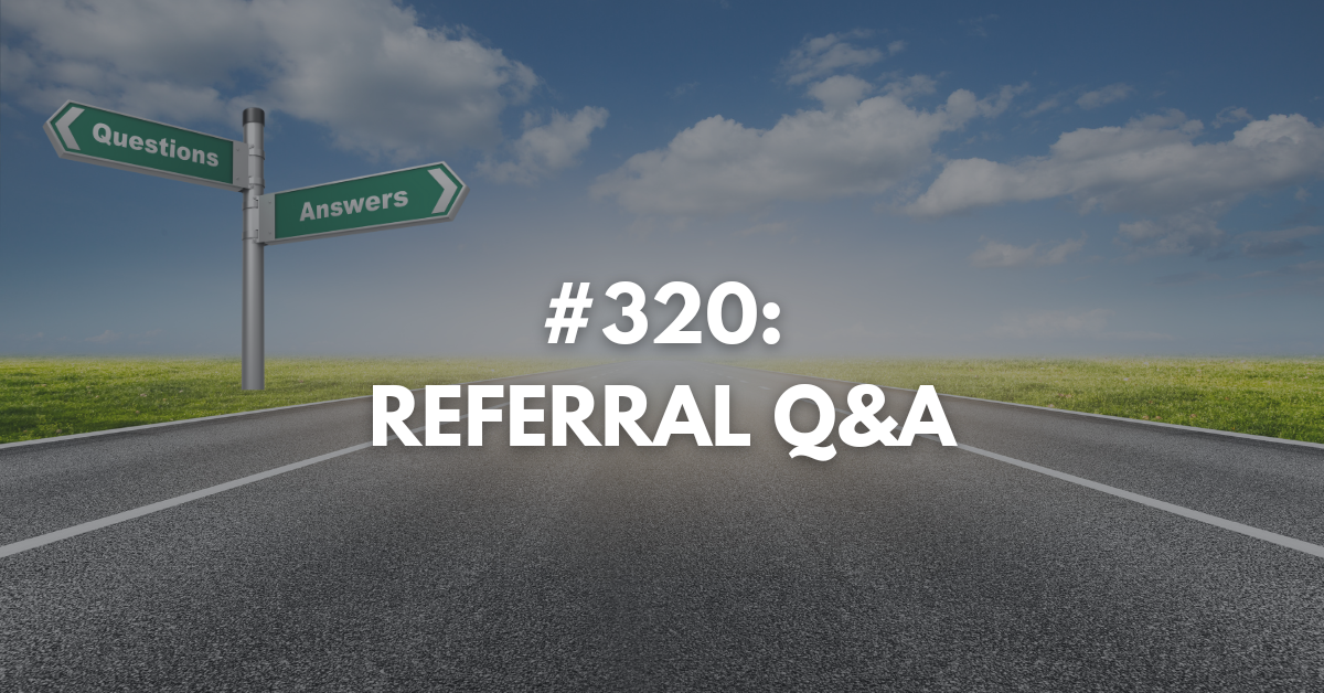 Ep #320: Referral Q&A