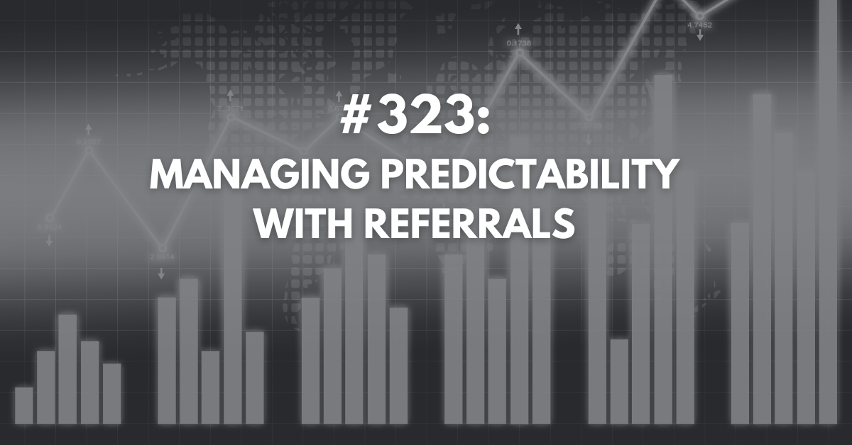 Ep #323: Managing Predictability with Referrals