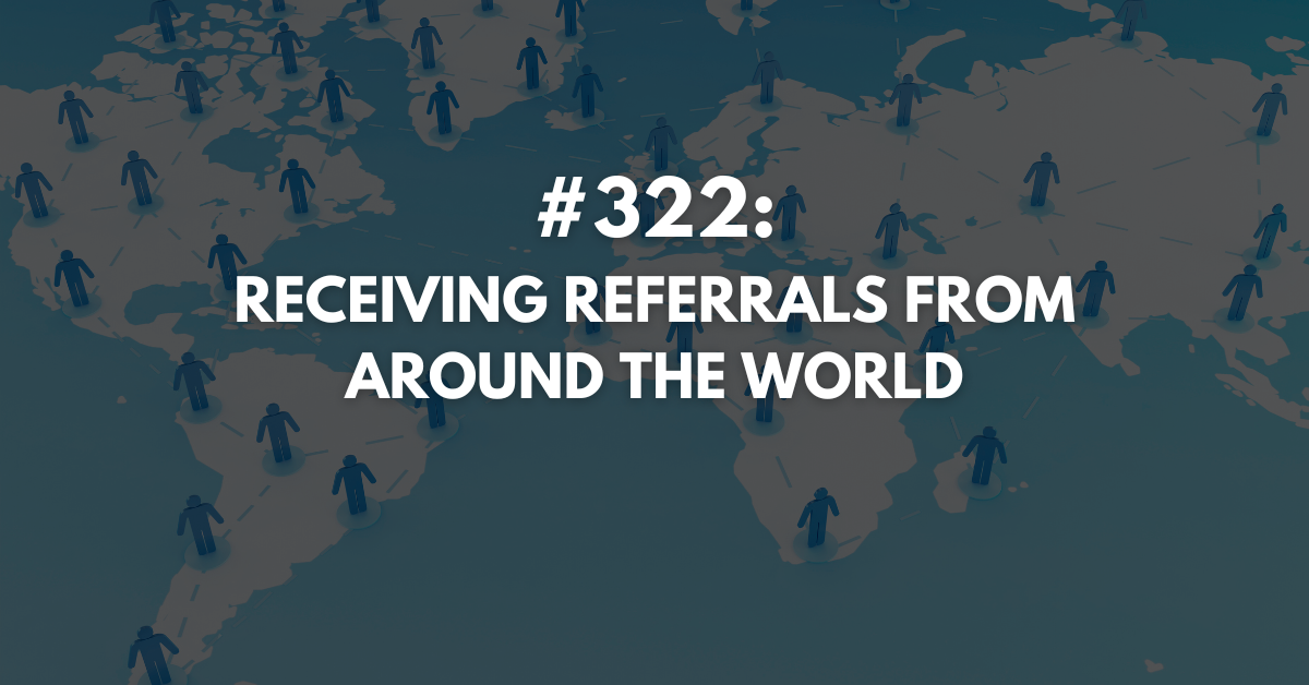 Ep #322: Receiving Referrals from Around the World