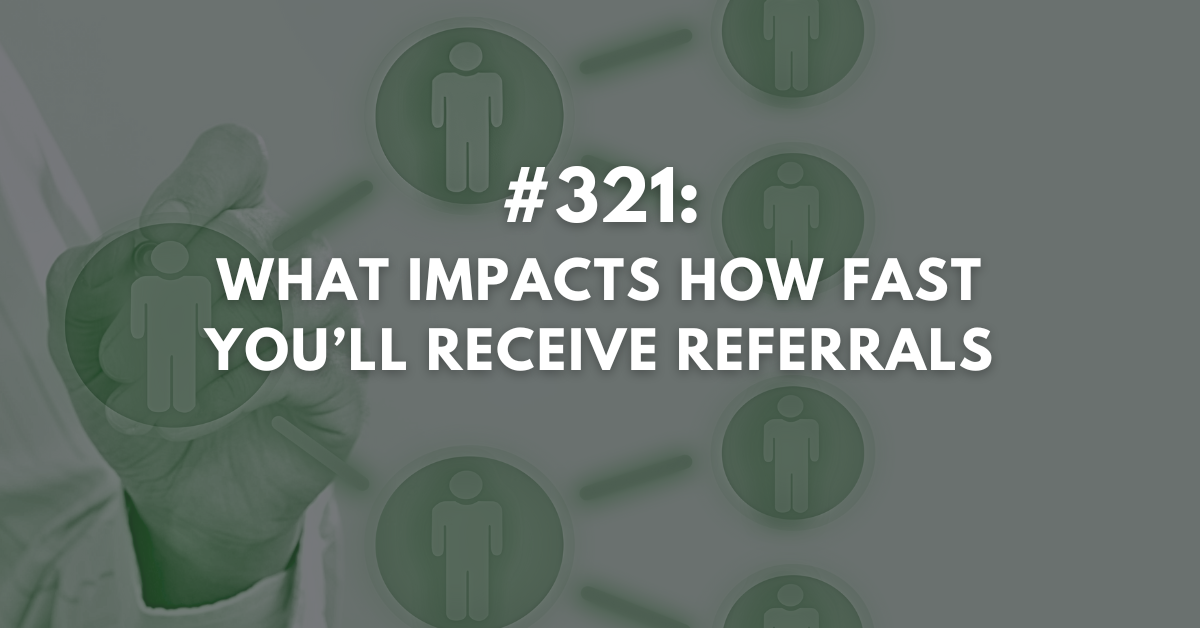 Ep #321: What Impacts How Fast You’ll Receive Referrals