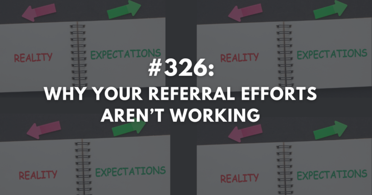 Ep #326: Why Your Referral Efforts Aren't Working