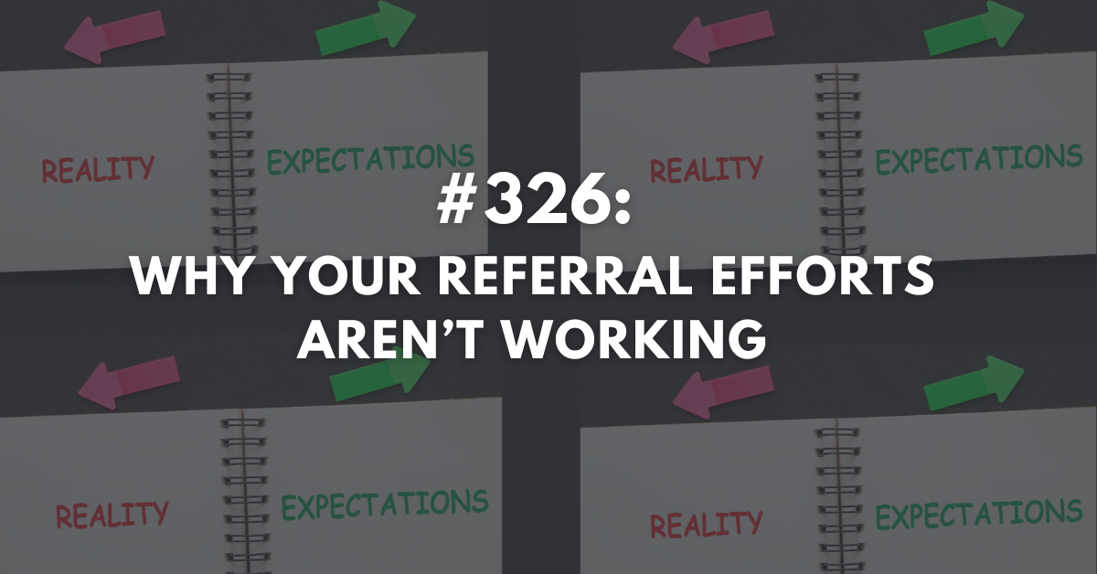 Ep #326: Why Your Referral Efforts Aren't Working