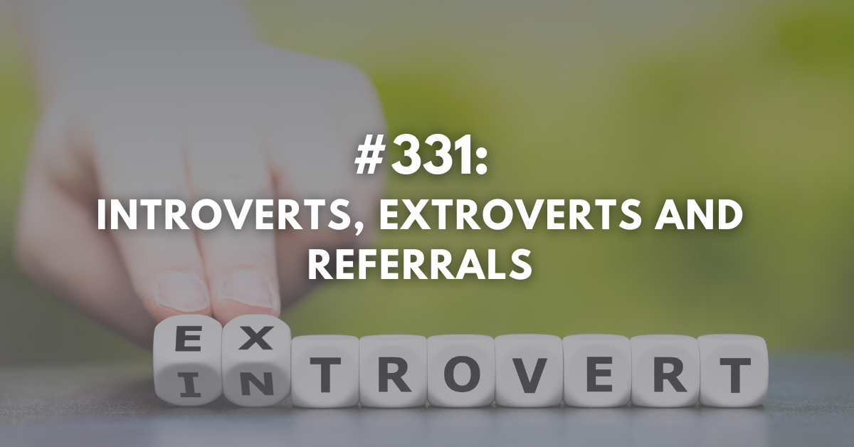 Ep #331: Introverts, Extroverts and Referrals