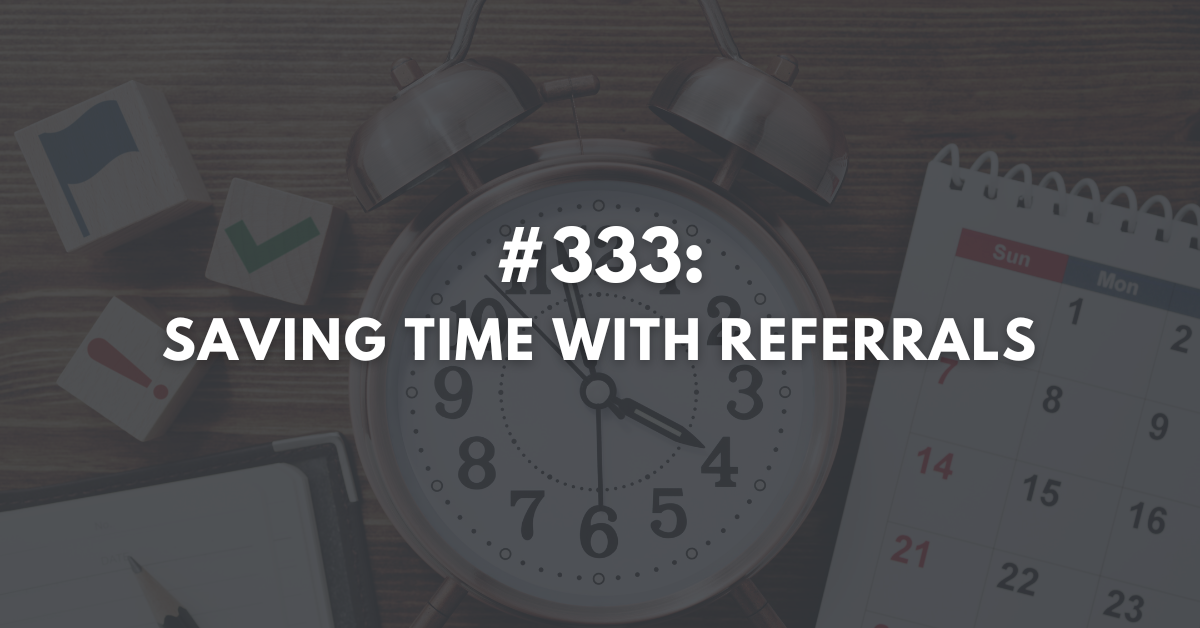 Ep #333: Saving Time with Referrals