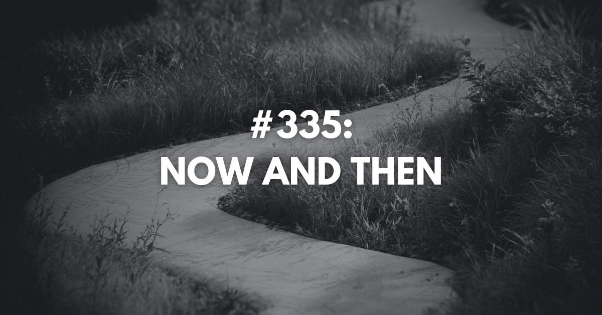 Ep #335: Now and Then