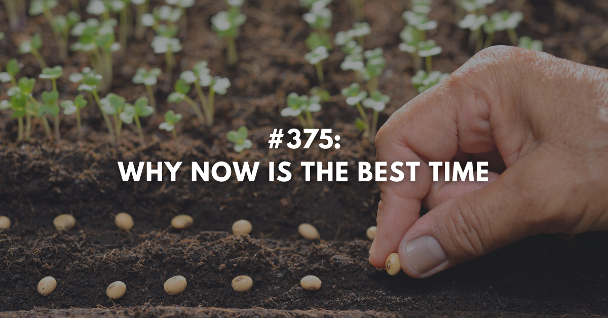 Ep #375: Why Now is the Best Time