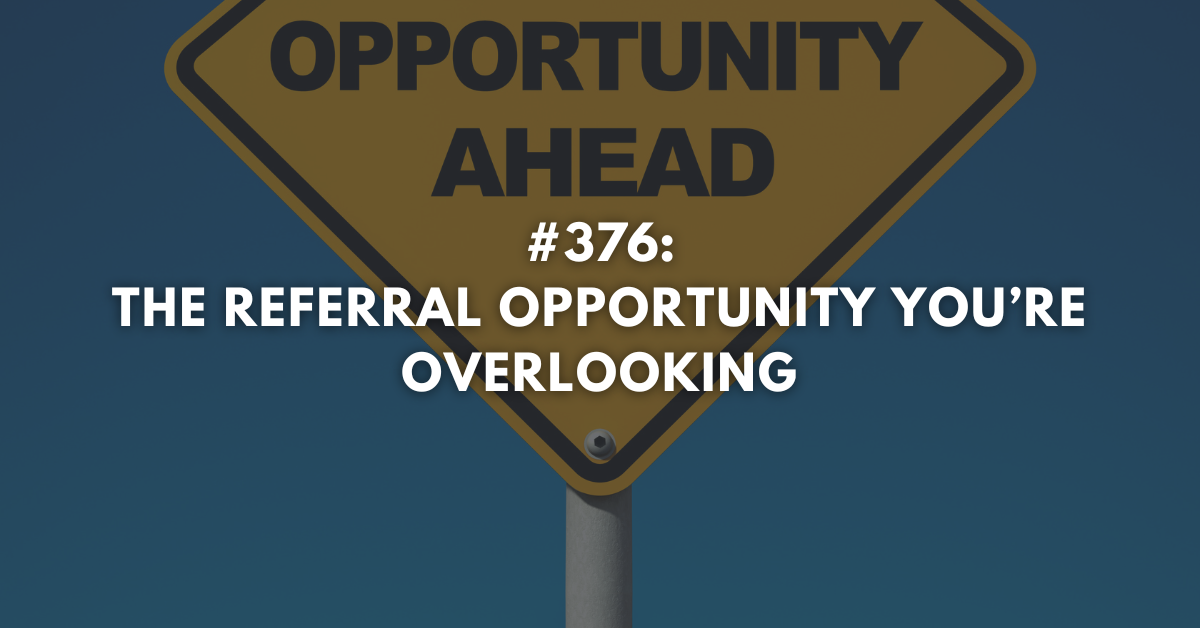 Ep #376: The Referral Opportunity You’re Overlooking