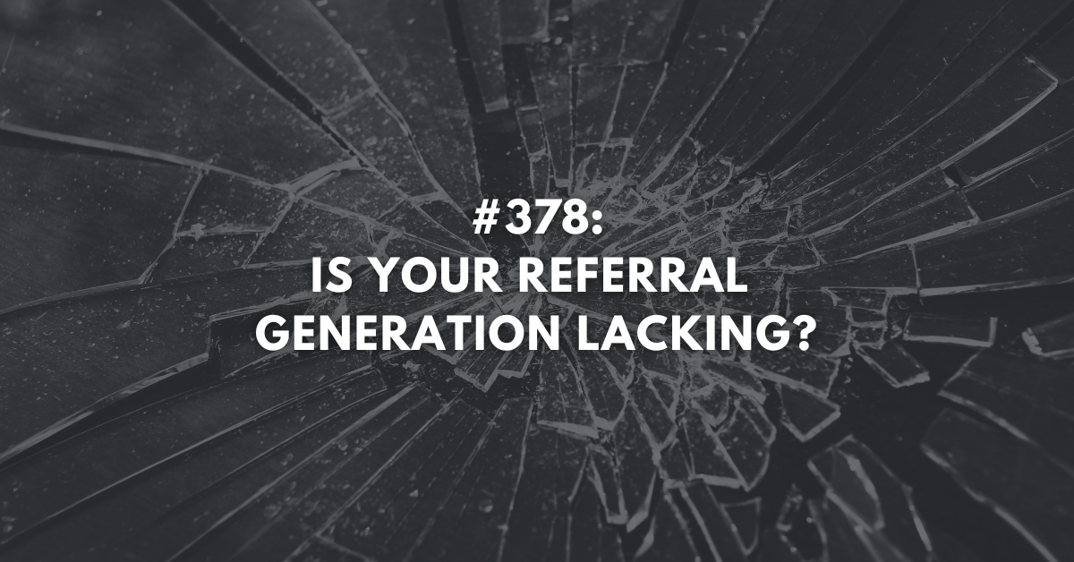 Ep #378: Is Your Referral Generation Lacking?