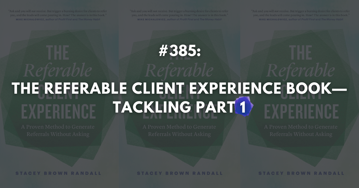 Ep #385: The Referable Client Experience: Tackling Part 1