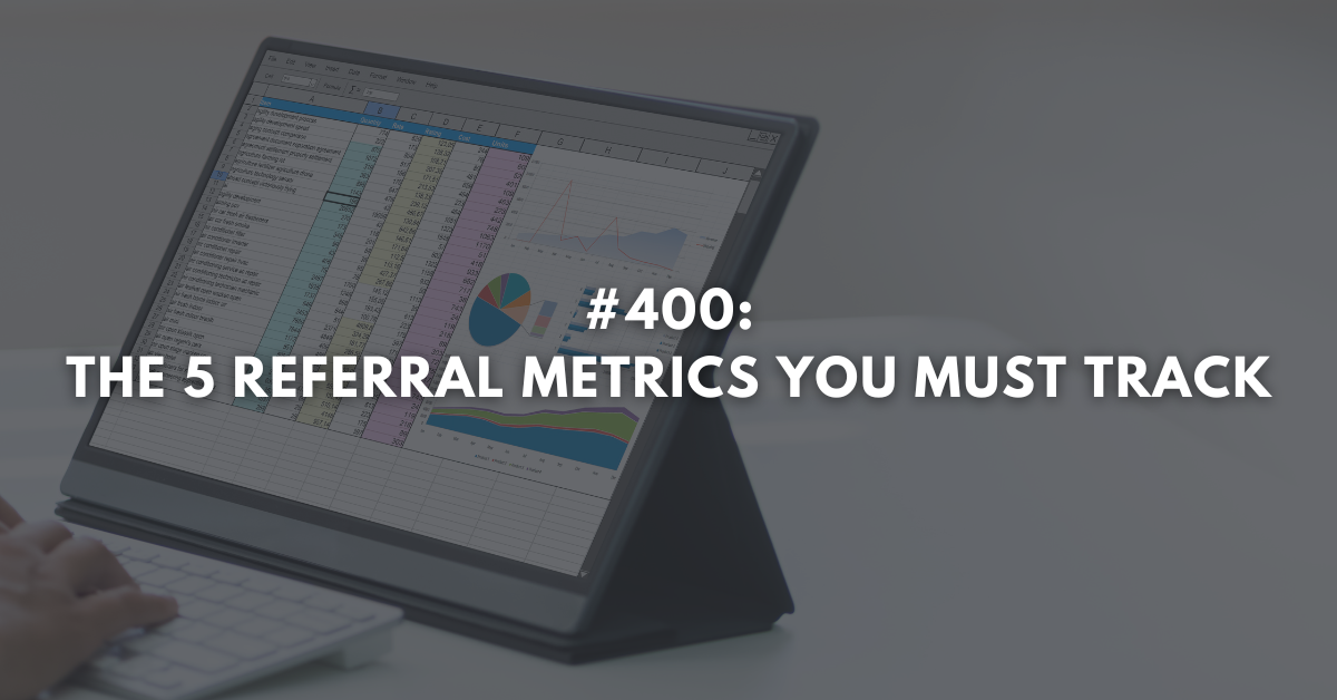 Ep #400: The 5 Referral Metrics You Must Track