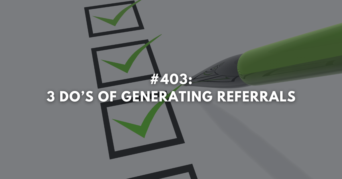 Ep #403: Three Do’s of Generating Referrals