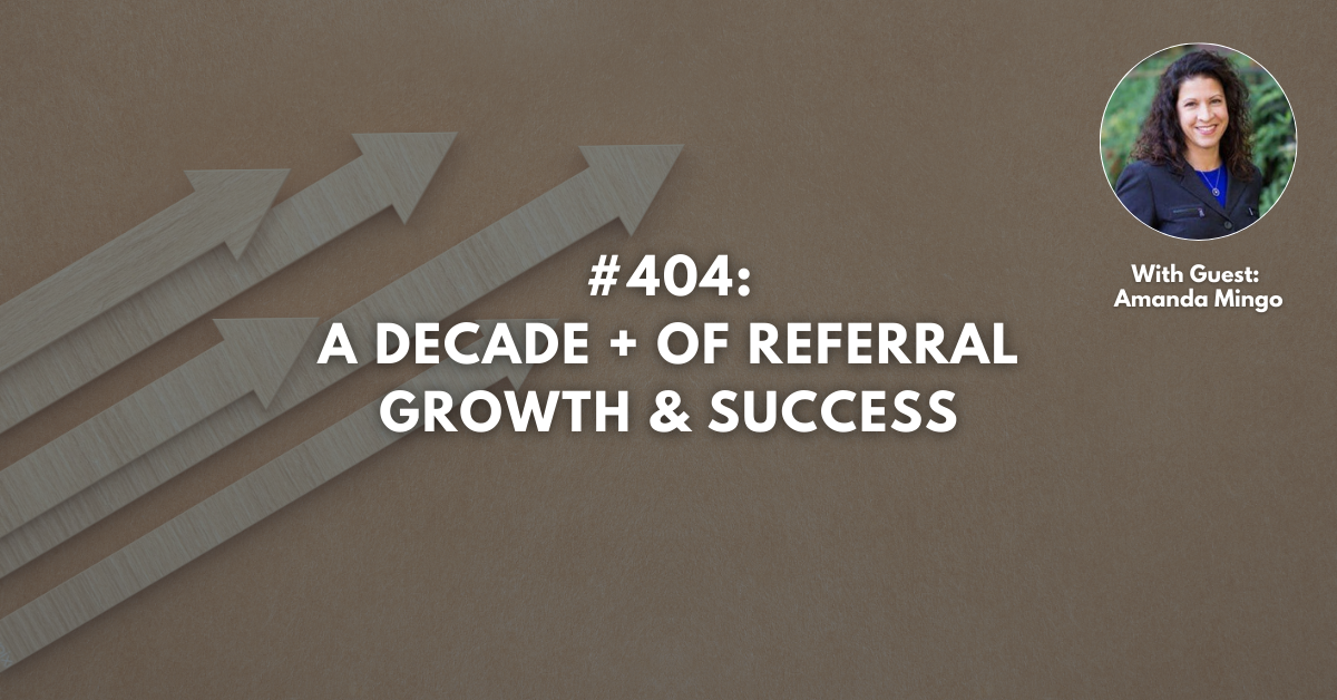 Ep #404: A Decade + of Referral Growth & Success