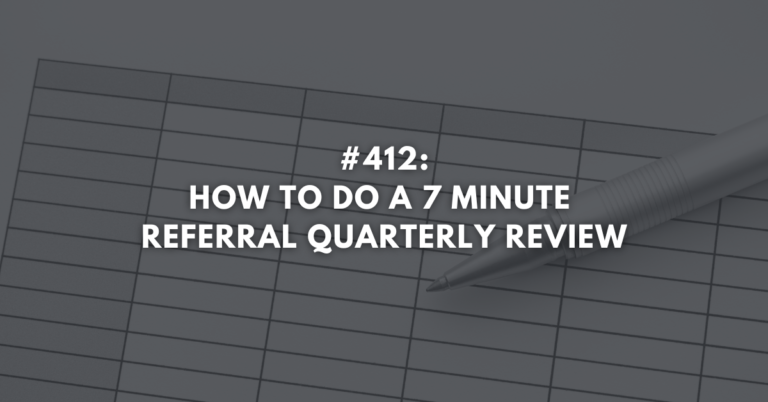 Ep #412: How To Do a 7 Minute Referral Quarterly Review