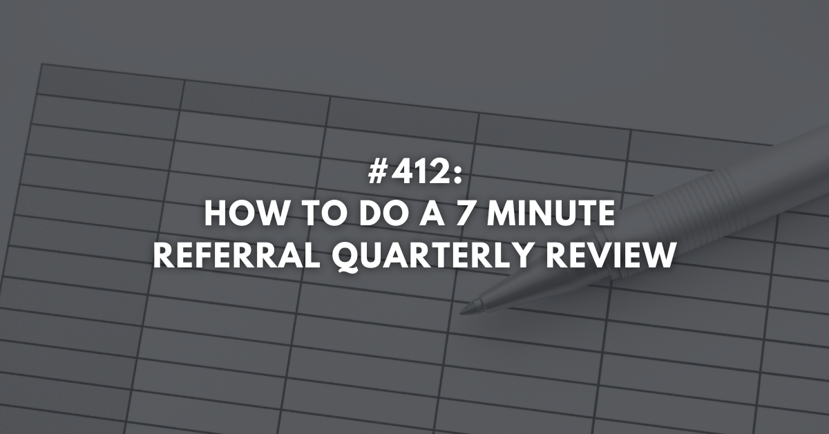 Ep #412: How To Do a 7 Minute Referral Quarterly Review