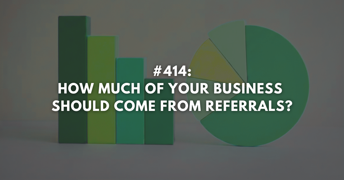 Ep #414: How Much of Your Business Should Come from Referrals?