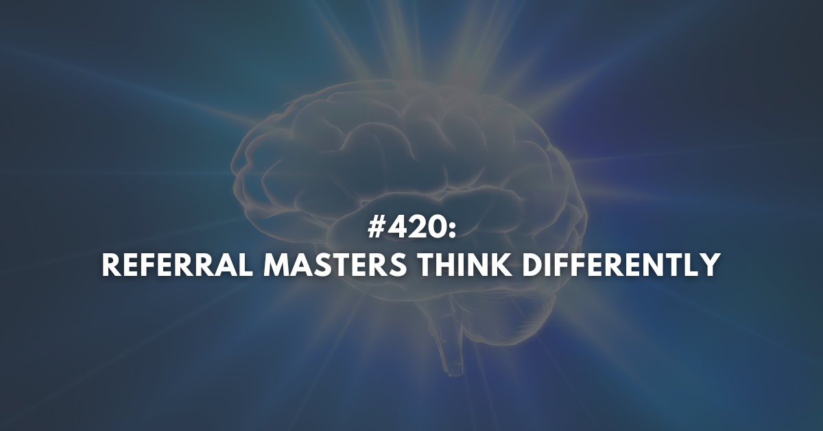 Ep #420: Referral Masters Think Differently