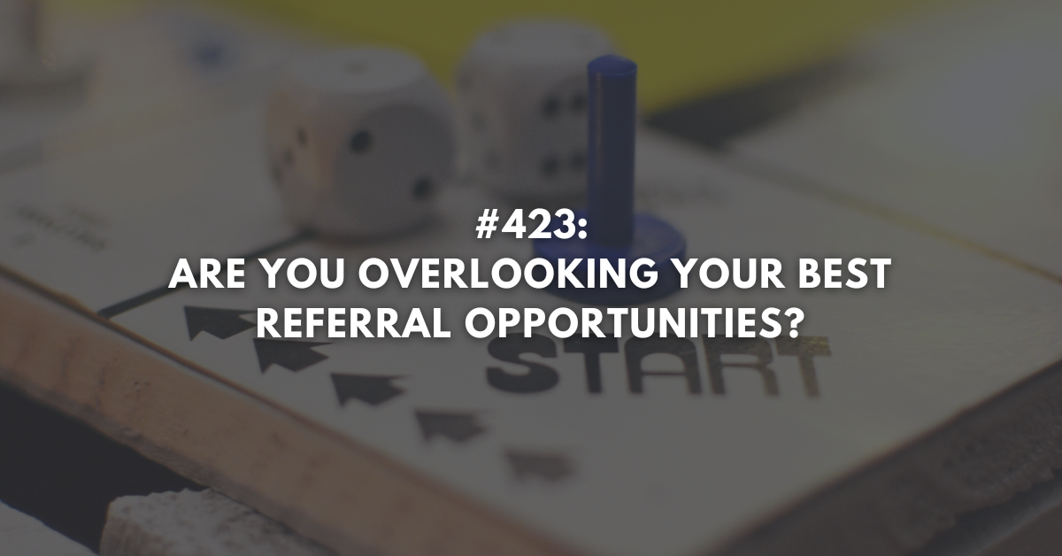 Ep #423: Are You Overlooking Your Best Referral Opportunities?