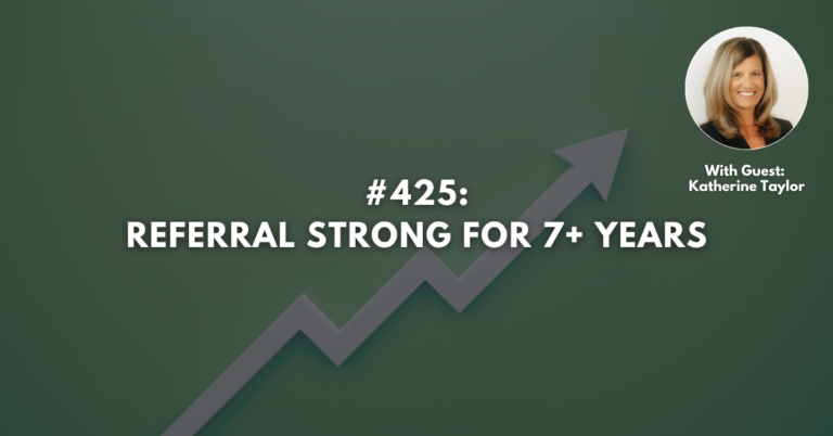 Ep #425: Referral Strong for 7+ Years