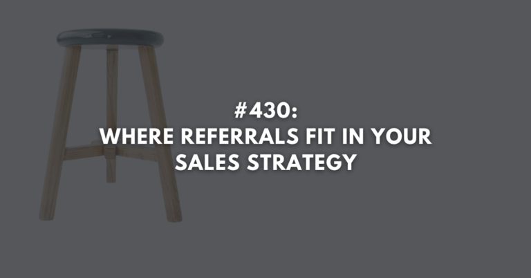 Ep #430: Where Referrals Fit in Your Sales Strategy