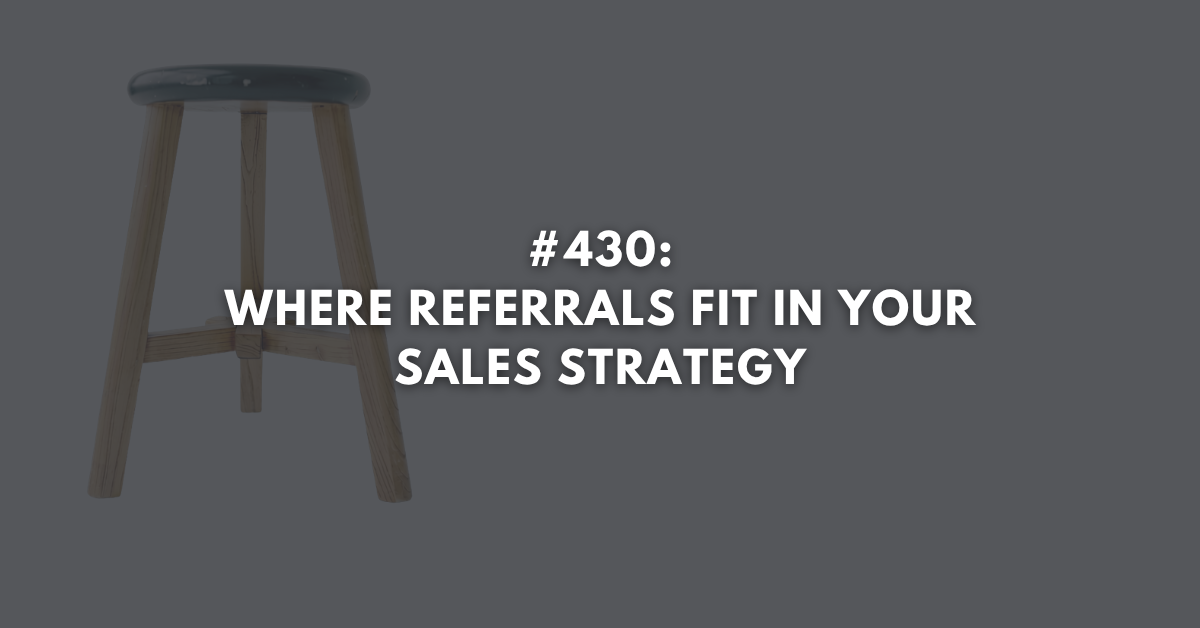 Ep #430: Where Referrals Fit in Your Sales Strategy
