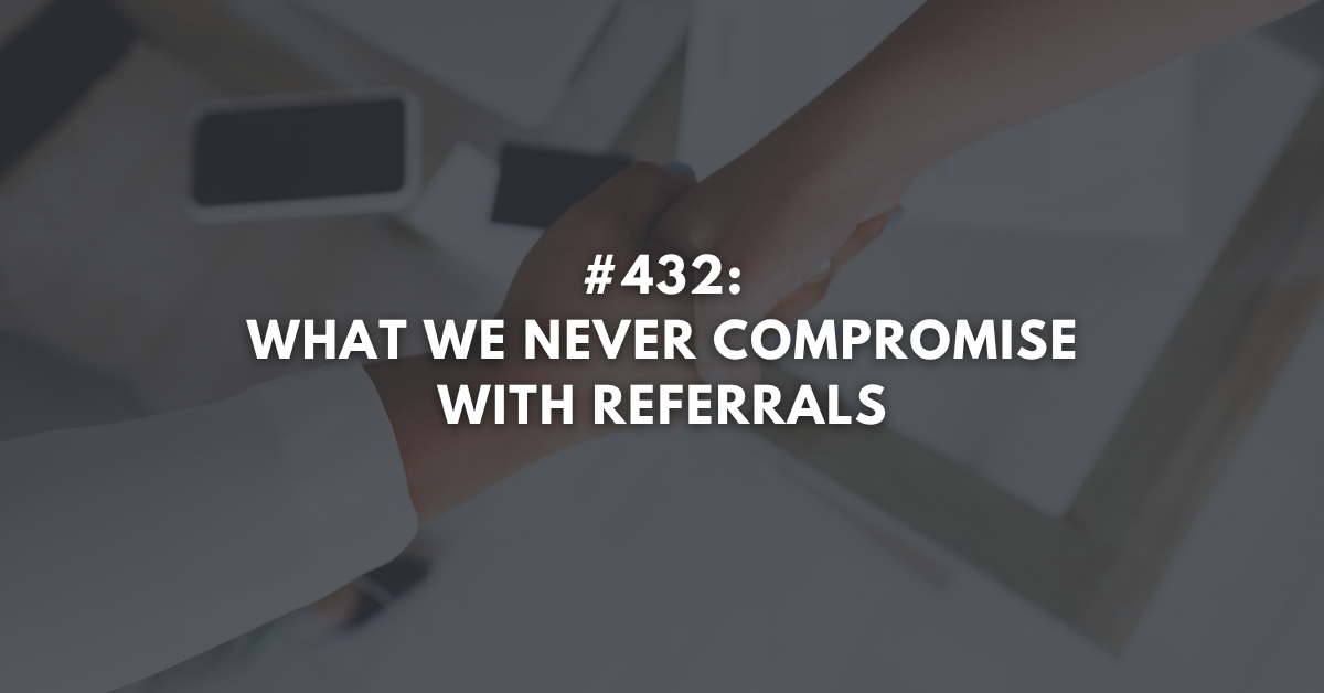 Ep #432: What We Never Compromise with Referrals