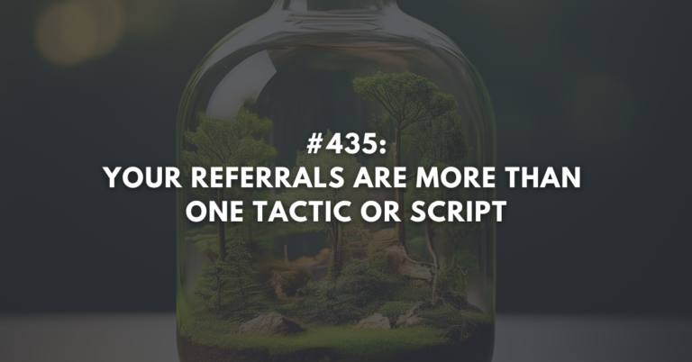 Ep #435: Your Referrals Are More Than One Tactic or Script